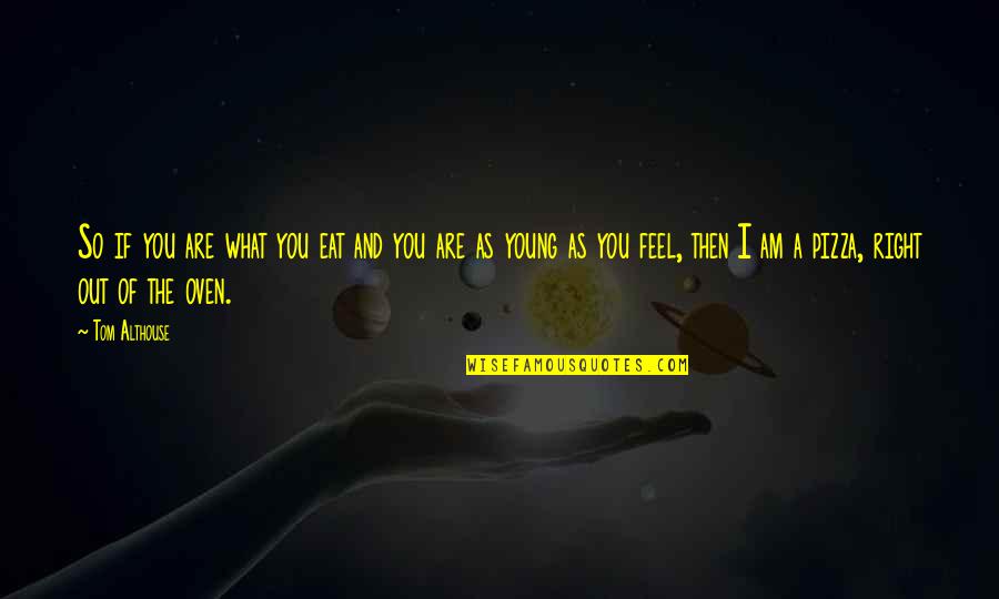 You Feel So Right Quotes By Tom Althouse: So if you are what you eat and You Feel So Right Quotes By Tom Althouse: So if you are what you eat and