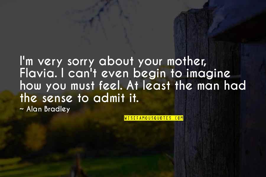 You Feel Sorry Quotes By Alan Bradley: I'm very sorry about your mother, Flavia. I