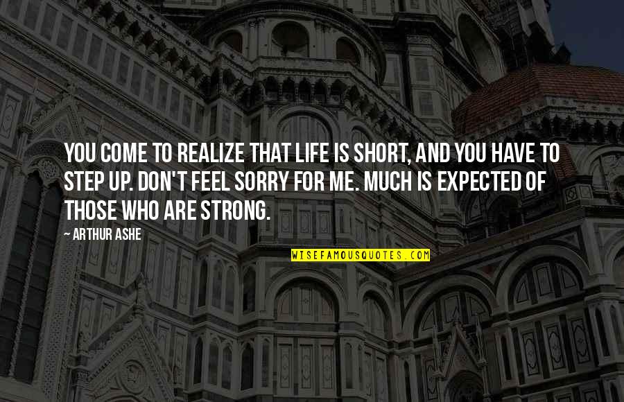 You Feel Sorry Quotes By Arthur Ashe: You come to realize that life is short,