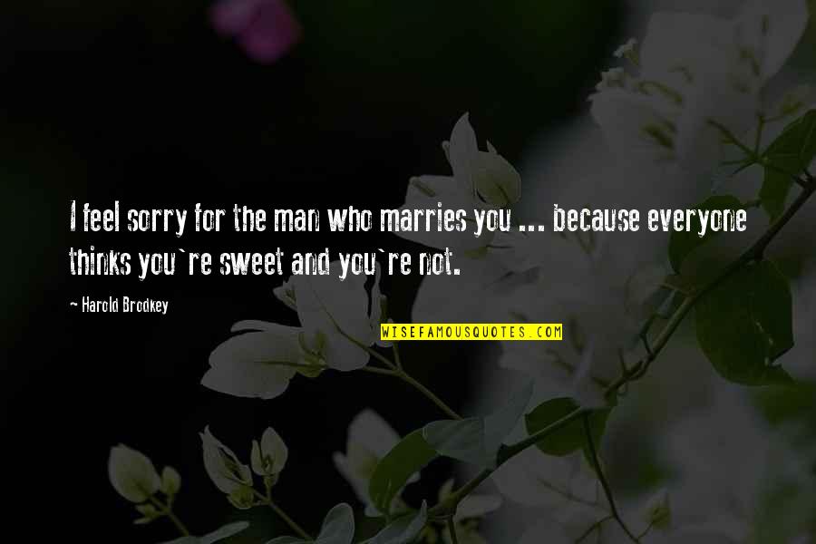 You Feel Sorry Quotes By Harold Brodkey: I feel sorry for the man who marries