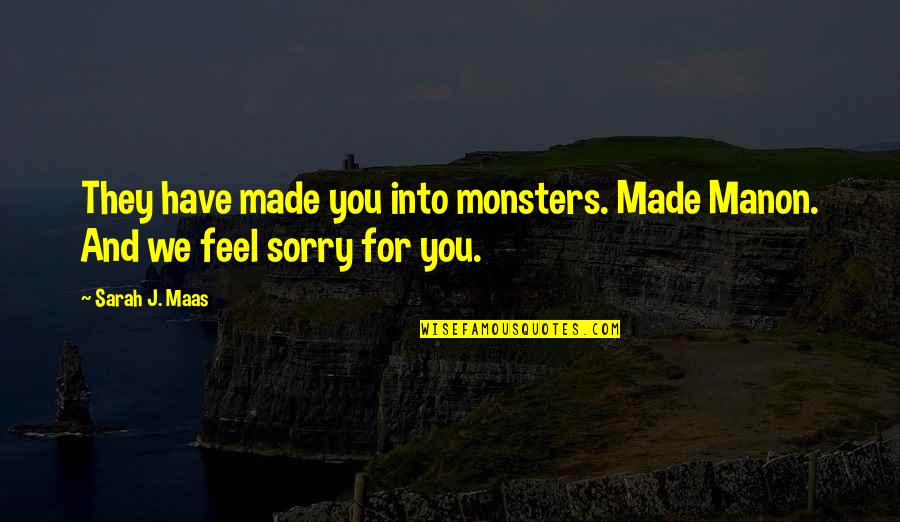 You Feel Sorry Quotes By Sarah J. Maas: They have made you into monsters. Made Manon.