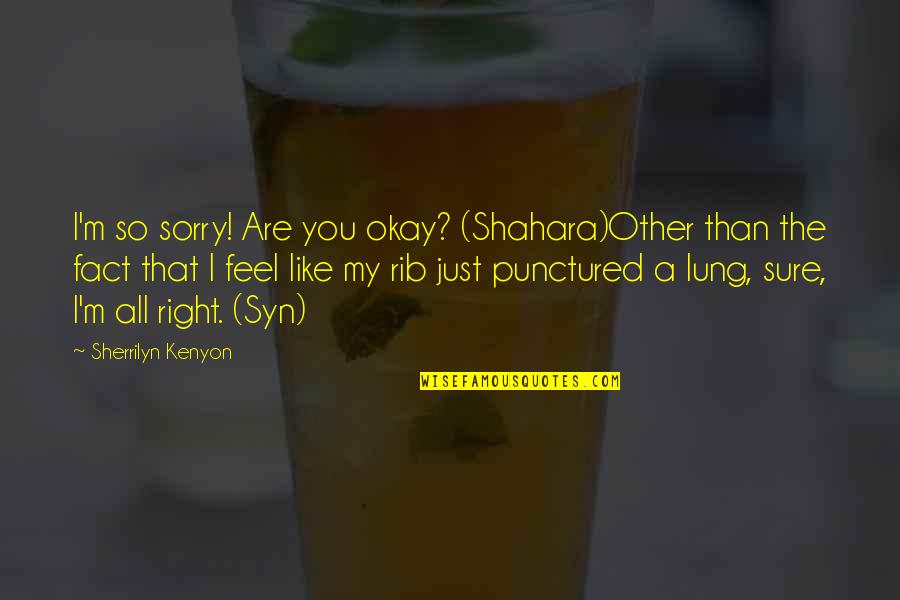 You Feel Sorry Quotes By Sherrilyn Kenyon: I'm so sorry! Are you okay? (Shahara)Other than
