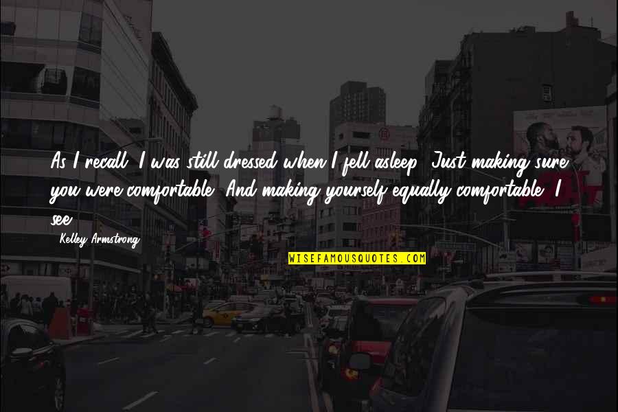 You Fell Asleep Quotes By Kelley Armstrong: As I recall, I was still dressed when You Fell Asleep Quotes By Kelley Armstrong: As I recall, I was still dressed when