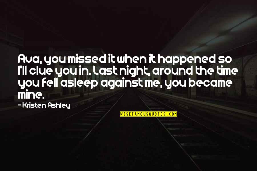 You Fell Asleep Quotes By Kristen Ashley: Ava, you missed it when it happened so You Fell Asleep Quotes By Kristen Ashley: Ava, you missed it when it happened so