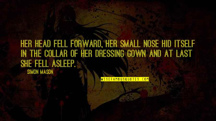 You Fell Asleep Quotes By Simon Mason: Her head fell forward, her small nose hid You Fell Asleep Quotes By Simon Mason: Her head fell forward, her small nose hid