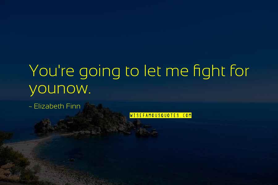 You Fight For Me Quotes By Elizabeth Finn: You're going to let me fight for younow.
