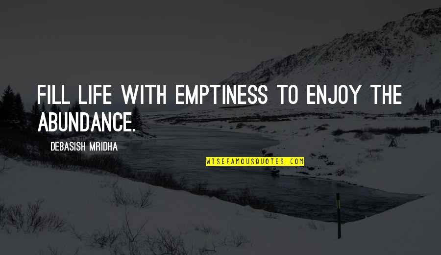 You Fill My Emptiness Quotes By Debasish Mridha: Fill life with emptiness to enjoy the abundance.