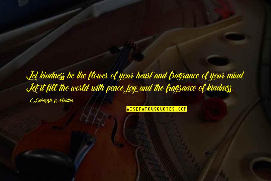 You Fill My Heart With Joy Quotes By Debasish Mridha: Let kindness be the flower of your heart You Fill My Heart With Joy Quotes By Debasish Mridha: Let kindness be the flower of your heart