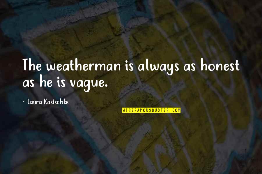 You Fill My Heart With Joy Quotes By Laura Kasischke: The weatherman is always as honest as he You Fill My Heart With Joy Quotes By Laura Kasischke: The weatherman is always as honest as he