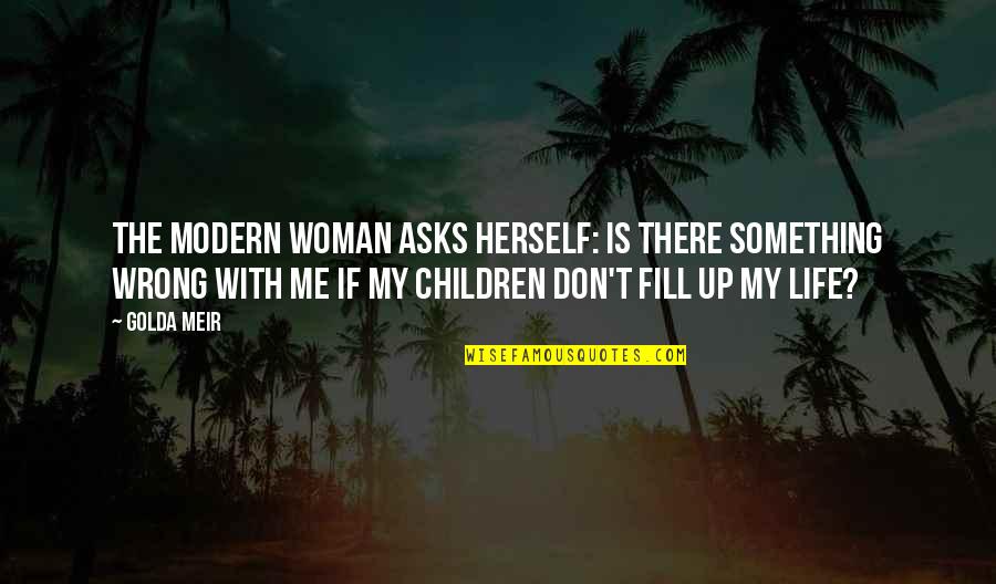 You Fill My Life Quotes By Golda Meir: The modern woman asks herself: Is there something You Fill My Life Quotes By Golda Meir: The modern woman asks herself: Is there something