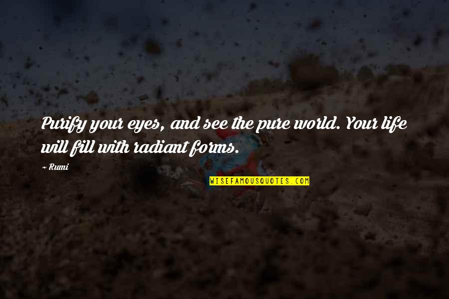 You Fill My Life Quotes By Rumi: Purify your eyes, and see the pure world.