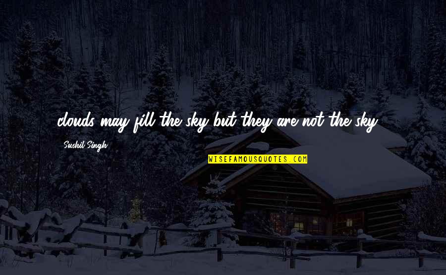 You Fill My Life Quotes By Sushil Singh: clouds may fill the sky but they are You Fill My Life Quotes By Sushil Singh: clouds may fill the sky but they are