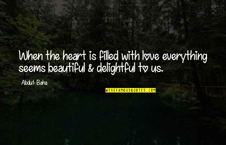 You Filled My Heart With Love Quotes By Abdu'l- Baha: When the heart is filled with love everything