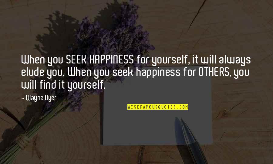 You Find Happiness Quotes By Wayne Dyer: When you SEEK HAPPINESS for yourself, it will