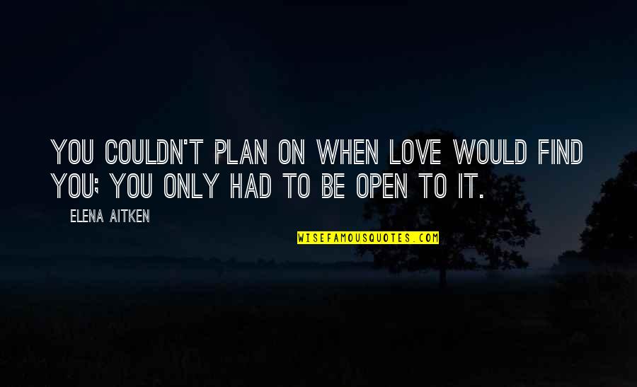 You Find Love Quotes By Elena Aitken: You couldn't plan on when love would find