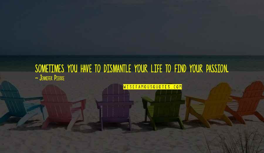 You Find Love Quotes By Jennifer Pierre: sometimes you have to dismantle your life to