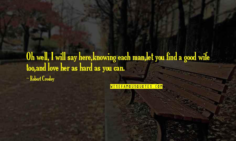 You Find Love Quotes By Robert Creeley: Oh well, I will say here,knowing each man,let