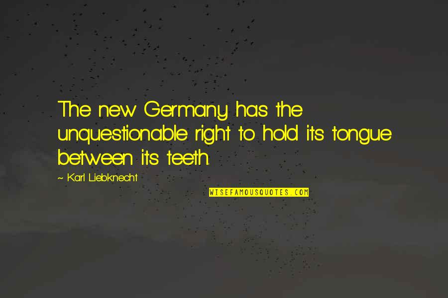You Find Your True Friends Quotes By Karl Liebknecht: The new Germany has the unquestionable right to You Find Your True Friends Quotes By Karl Liebknecht: The new Germany has the unquestionable right to