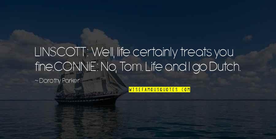 You Fine Quotes By Dorothy Parker: LINSCOTT: Well, life certainly treats you fine.CONNIE: No,