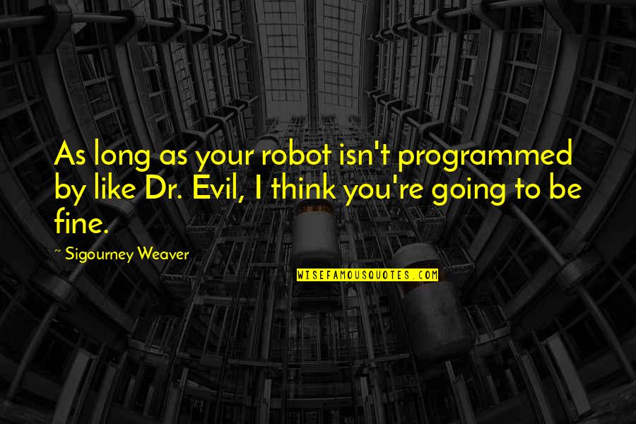 You Fine Quotes By Sigourney Weaver: As long as your robot isn't programmed by