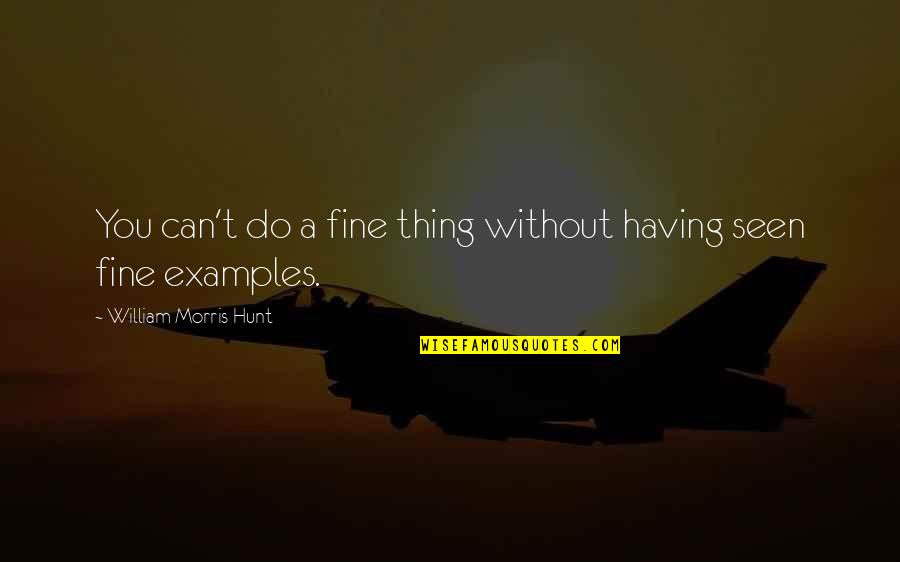 You Fine Quotes By William Morris Hunt: You can't do a fine thing without having