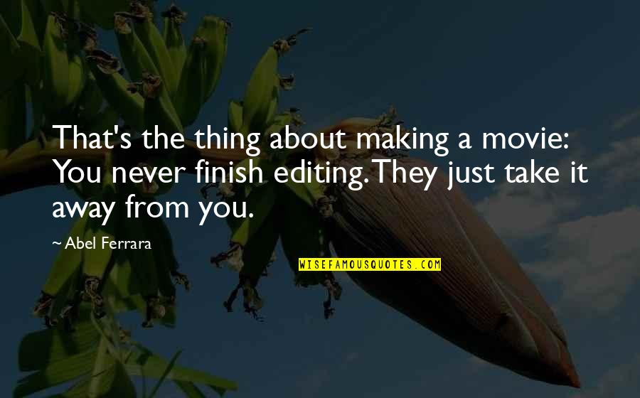You Finish It Quotes By Abel Ferrara: That's the thing about making a movie: You You Finish It Quotes By Abel Ferrara: That's the thing about making a movie: You