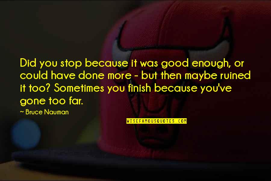 You Finish It Quotes By Bruce Nauman: Did you stop because it was good enough, You Finish It Quotes By Bruce Nauman: Did you stop because it was good enough,