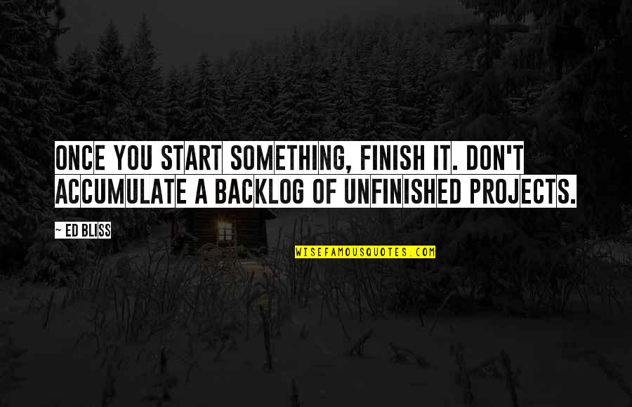 You Finish It Quotes By Ed Bliss: Once you start something, finish it. Don't accumulate