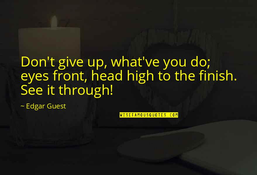 You Finish It Quotes By Edgar Guest: Don't give up, what've you do; eyes front,