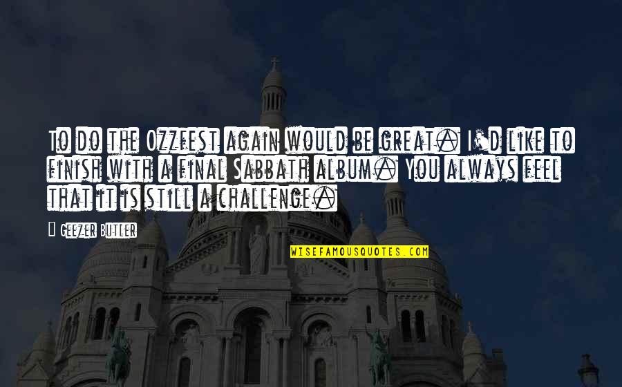 You Finish It Quotes By Geezer Butler: To do the Ozzfest again would be great. You Finish It Quotes By Geezer Butler: To do the Ozzfest again would be great.