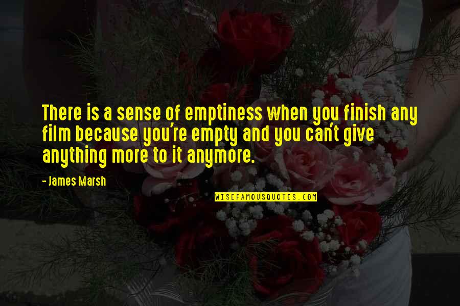 You Finish It Quotes By James Marsh: There is a sense of emptiness when you You Finish It Quotes By James Marsh: There is a sense of emptiness when you