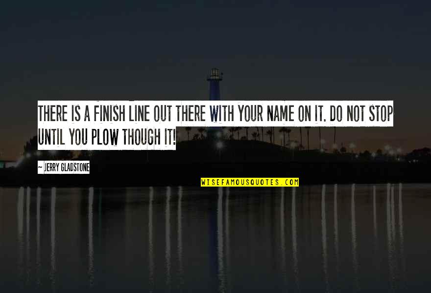 You Finish It Quotes By Jerry Gladstone: There is a finish line out there with You Finish It Quotes By Jerry Gladstone: There is a finish line out there with