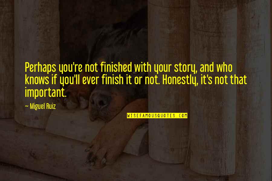 You Finish It Quotes By Miguel Ruiz: Perhaps you're not finished with your story, and You Finish It Quotes By Miguel Ruiz: Perhaps you're not finished with your story, and