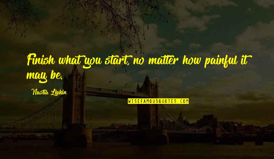 You Finish It Quotes By Nastia Liukin: Finish what you start, no matter how painful You Finish It Quotes By Nastia Liukin: Finish what you start, no matter how painful