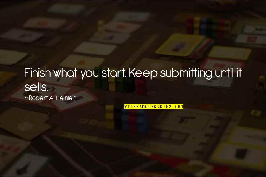 You Finish It Quotes By Robert A. Heinlein: Finish what you start. Keep submitting until it You Finish It Quotes By Robert A. Heinlein: Finish what you start. Keep submitting until it