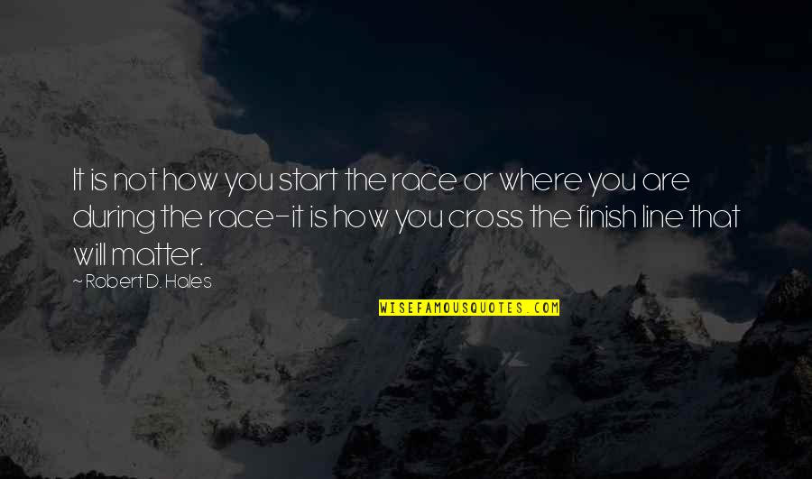 You Finish It Quotes By Robert D. Hales: It is not how you start the race You Finish It Quotes By Robert D. Hales: It is not how you start the race