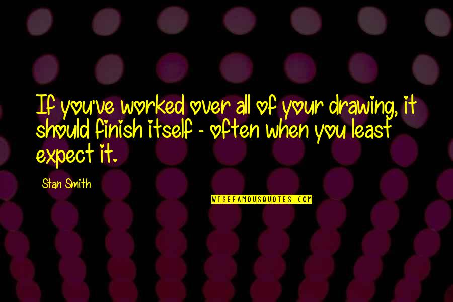 You Finish It Quotes By Stan Smith: If you've worked over all of your drawing, You Finish It Quotes By Stan Smith: If you've worked over all of your drawing,