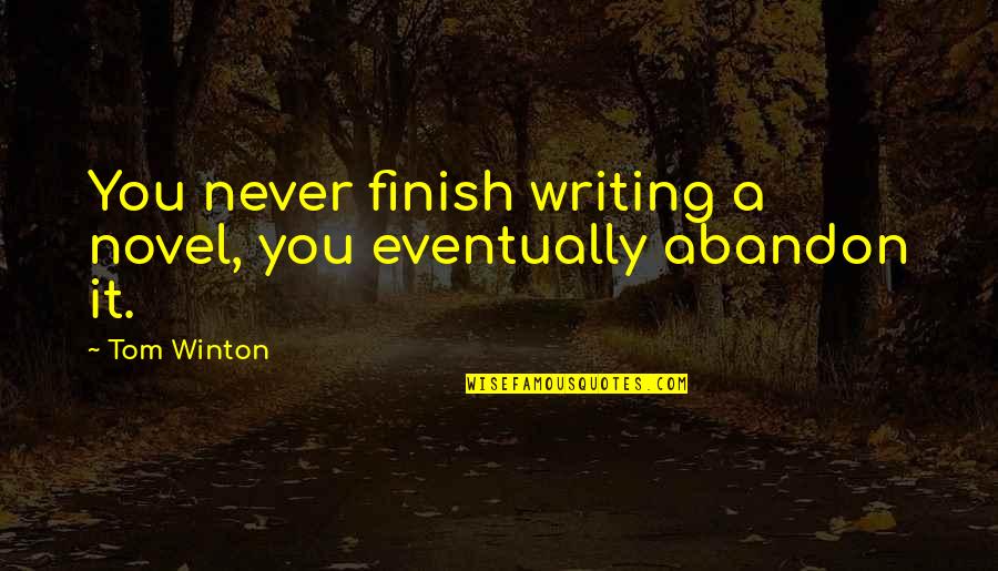 You Finish It Quotes By Tom Winton: You never finish writing a novel, you eventually