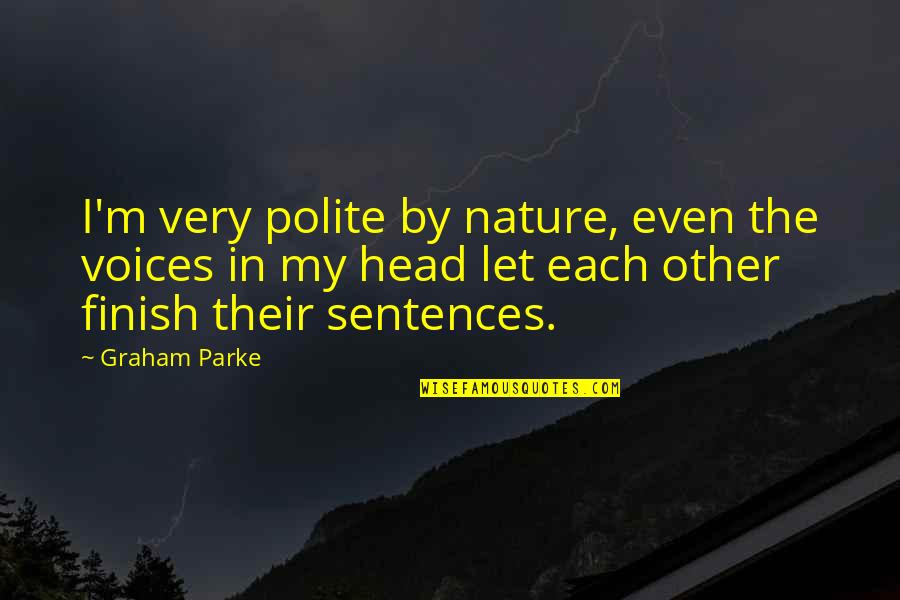 You Finish My Sentences Quotes By Graham Parke: I'm very polite by nature, even the voices You Finish My Sentences Quotes By Graham Parke: I'm very polite by nature, even the voices