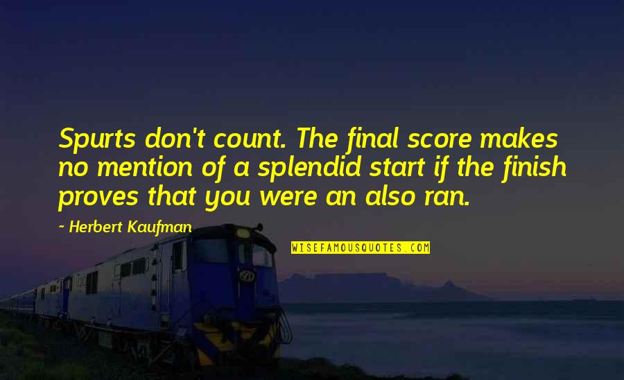 You Finish Quotes By Herbert Kaufman: Spurts don't count. The final score makes no