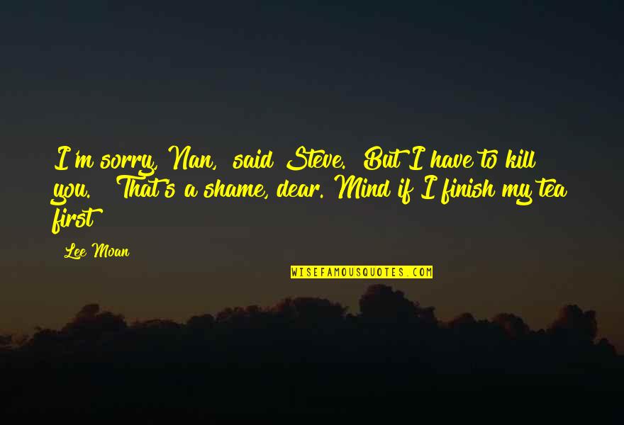 You Finish Quotes By Lee Moan: I'm sorry, Nan," said Steve. "But I have