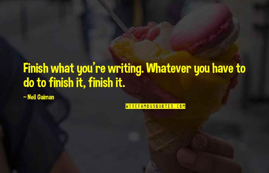 You Finish Quotes By Neil Gaiman: Finish what you're writing. Whatever you have to