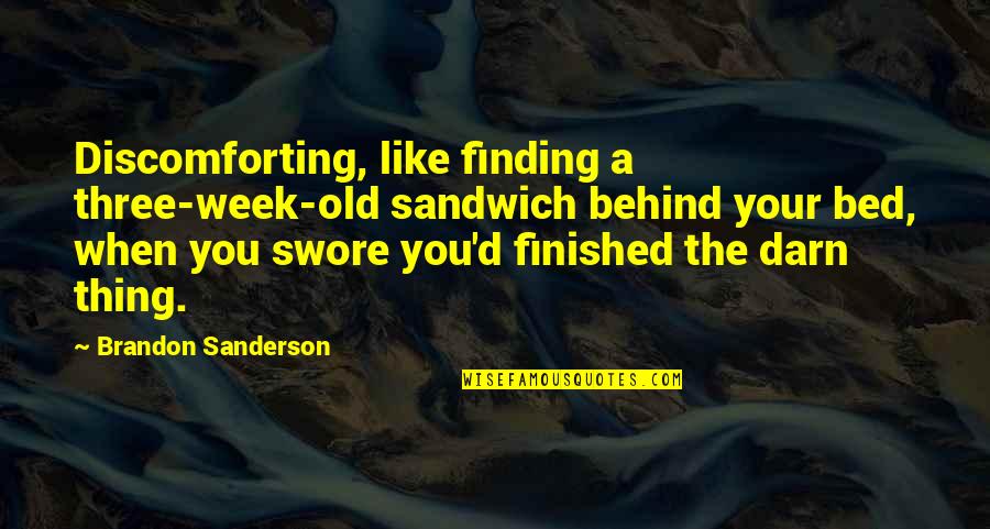 You Finished Quotes By Brandon Sanderson: Discomforting, like finding a three-week-old sandwich behind your You Finished Quotes By Brandon Sanderson: Discomforting, like finding a three-week-old sandwich behind your