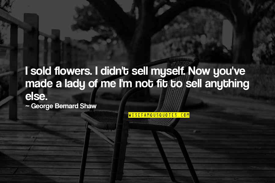 You Fit Me Quotes By George Bernard Shaw: I sold flowers. I didn't sell myself. Now