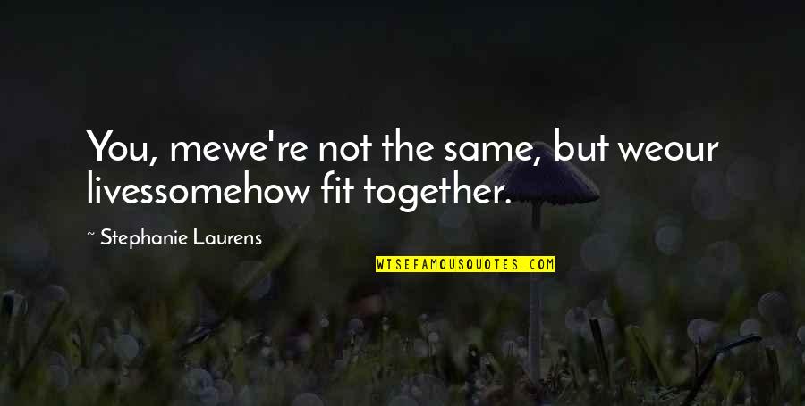 You Fit Me Quotes By Stephanie Laurens: You, mewe're not the same, but weour livessomehow You Fit Me Quotes By Stephanie Laurens: You, mewe're not the same, but weour livessomehow