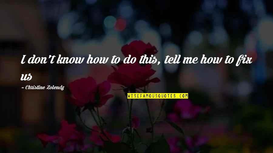 You Fix Me Quotes By Christine Zolendz: I don't know how to do this, tell