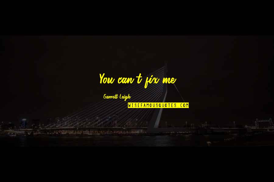 You Fix Me Quotes By Garrett Leigh: You can't fix me