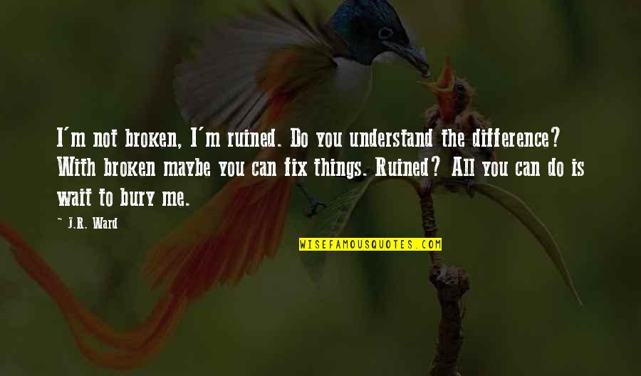 You Fix Me Quotes By J.R. Ward: I'm not broken, I'm ruined. Do you understand