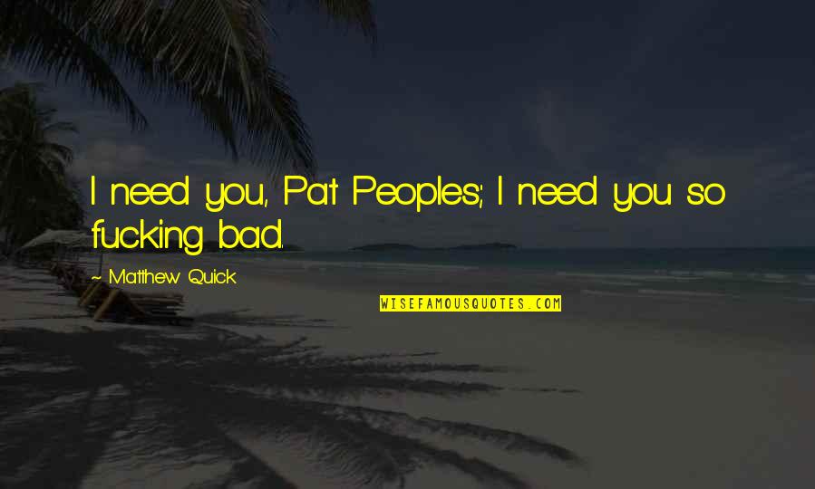 You Fixed My Heart Quotes By Matthew Quick: I need you, Pat Peoples; I need you