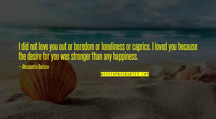 You For You Quotes By Alessandro Baricco: I did not love you out or boredom You For You Quotes By Alessandro Baricco: I did not love you out or boredom
